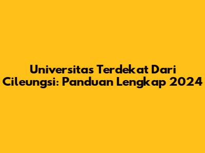 Universitas Terdekat Dari Cileungsi: Panduan Lengkap 2024