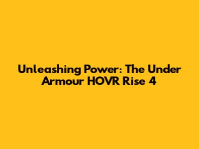 Unleashing Power: The Under Armour HOVR Rise 4