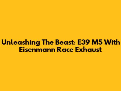 Unleashing The Beast: E39 M5 With Eisenmann Race Exhaust