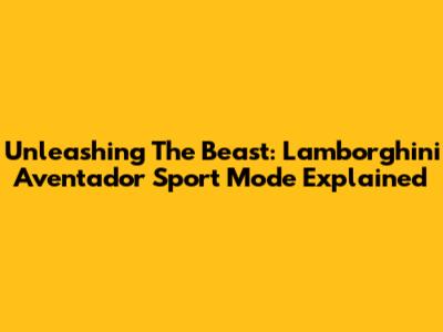 Unleashing The Beast: Lamborghini Aventador Sport Mode Explained