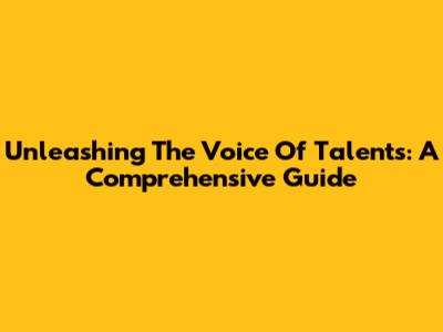 Unleashing The Voice Of Talents: A Comprehensive Guide