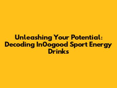 Unleashing Your Potential: Decoding In0ogood Sport Energy Drinks