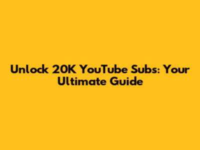 Unlock 20K YouTube Subs: Your Ultimate Guide