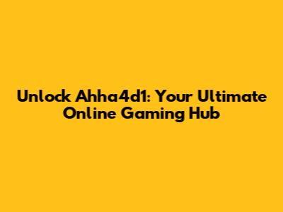 Unlock Ahha4d1: Your Ultimate Online Gaming Hub