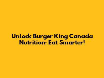 Unlock Burger King Canada Nutrition: Eat Smarter!