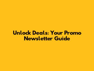 Unlock Deals: Your Promo Newsletter Guide