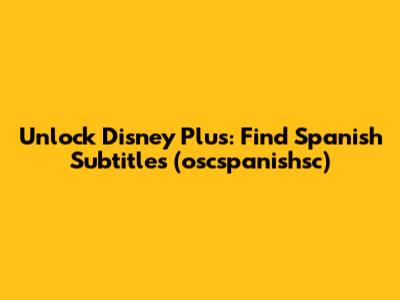 Unlock Disney Plus: Find Spanish Subtitles (oscspanishsc)