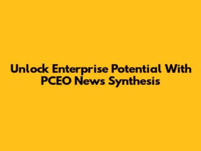 Unlock Enterprise Potential With PCEO News Synthesis