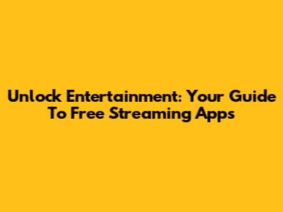 Unlock Entertainment: Your Guide To Free Streaming Apps