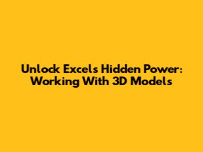 Unlock Excel's Hidden Power: Working With 3D Models