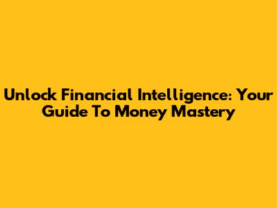 Unlock Financial Intelligence: Your Guide To Money Mastery