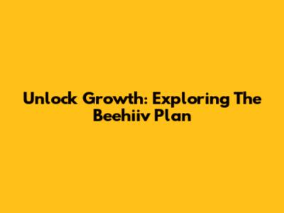 Unlock Growth: Exploring The Beehiiv Plan