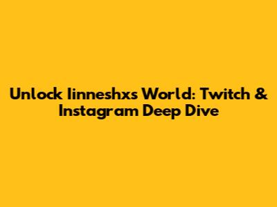 Unlock Iinneshx's World: Twitch & Instagram Deep Dive