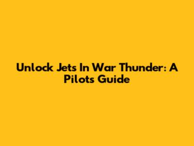 Unlock Jets In War Thunder: A Pilot's Guide