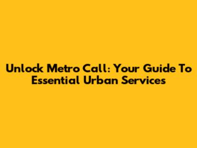 Unlock Metro Call: Your Guide To Essential Urban Services