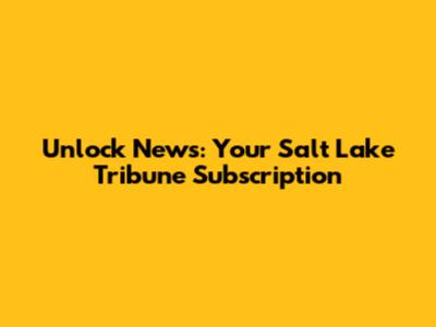 Unlock News: Your Salt Lake Tribune Subscription