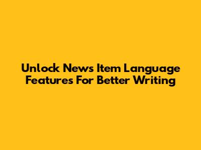 Unlock News Item Language Features For Better Writing