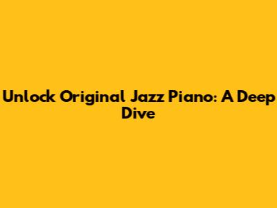 Unlock Original Jazz Piano: A Deep Dive