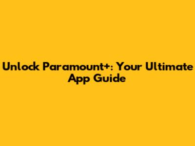 Unlock Paramount+: Your Ultimate App Guide