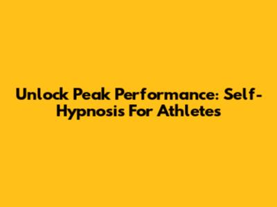 Unlock Peak Performance: Self-Hypnosis For Athletes