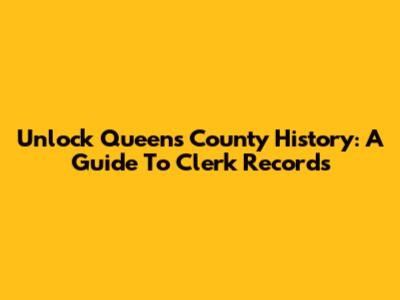 Unlock Queens County History: A Guide To Clerk Records