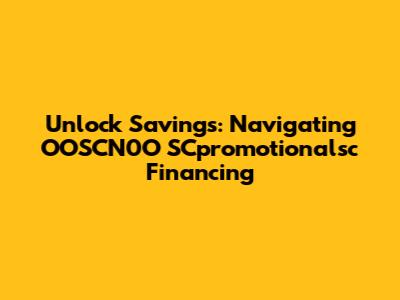 Unlock Savings: Navigating OOSCN0O SCpromotionalsc Financing