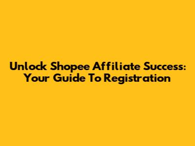 Unlock Shopee Affiliate Success: Your Guide To Registration