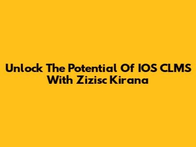 Unlock The Potential Of IOS CLMS With Zizisc Kirana