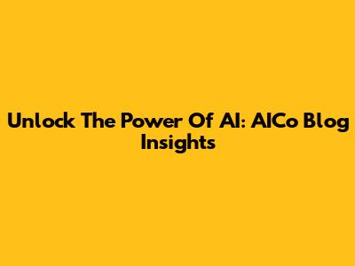 Unlock The Power Of AI: AICo Blog Insights