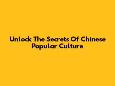Unlock The Secrets Of Chinese Popular Culture