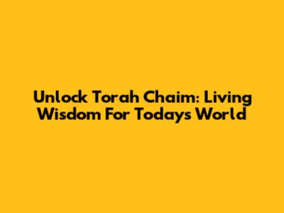Unlock Torah Chaim: Living Wisdom For Today's World
