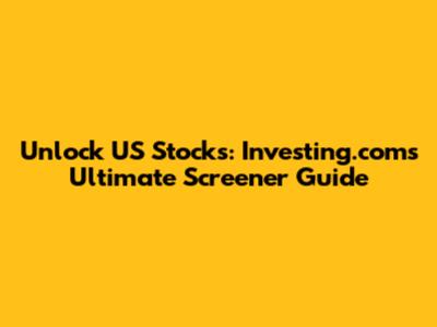 Unlock US Stocks: Investing.com's Ultimate Screener Guide
