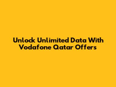 Unlock Unlimited Data With Vodafone Qatar Offers
