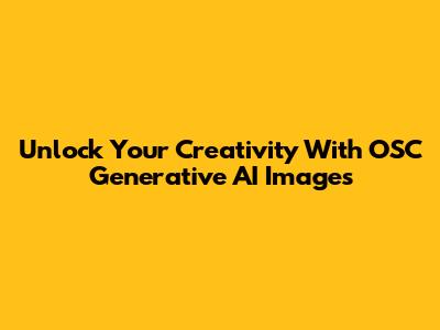 Unlock Your Creativity With OSC Generative AI Images