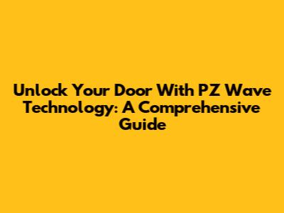 Unlock Your Door With PZ Wave Technology: A Comprehensive Guide