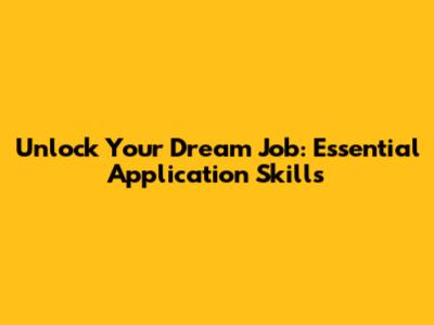 Unlock Your Dream Job: Essential Application Skills