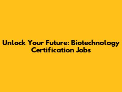Unlock Your Future: Biotechnology Certification Jobs