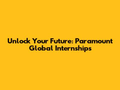 Unlock Your Future: Paramount Global Internships