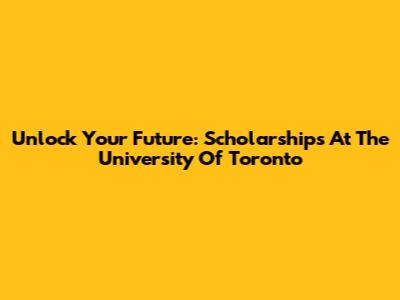 Unlock Your Future: Scholarships At The University Of Toronto