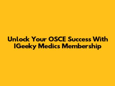 Unlock Your OSCE Success With IGeeky Medics Membership