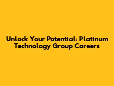 Unlock Your Potential: Platinum Technology Group Careers