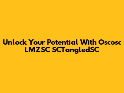 Unlock Your Potential With Oscosc LMZSC SCTangledSC