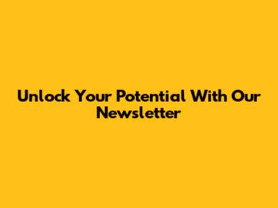 Unlock Your Potential With Our Newsletter