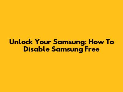 Unlock Your Samsung: How To Disable Samsung Free