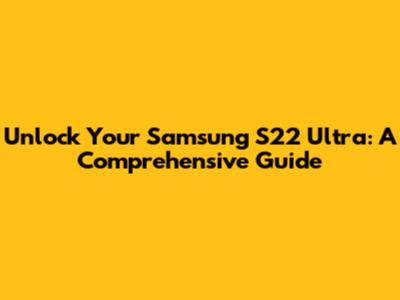 Unlock Your Samsung S22 Ultra: A Comprehensive Guide