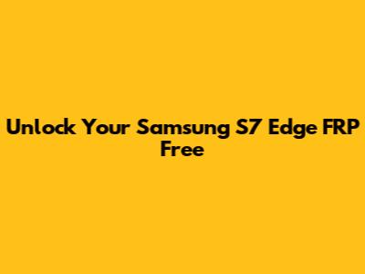 Unlock Your Samsung S7 Edge FRP Free