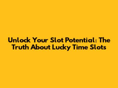 Unlock Your Slot Potential: The Truth About Lucky Time Slots
