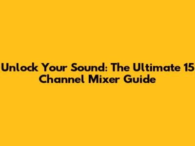 Unlock Your Sound: The Ultimate 15 Channel Mixer Guide