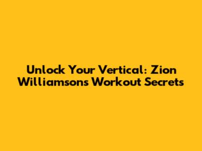 Unlock Your Vertical: Zion Williamson's Workout Secrets
