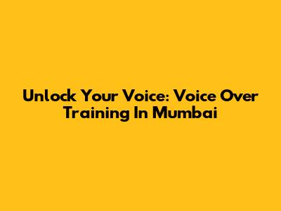 Unlock Your Voice: Voice Over Training In Mumbai